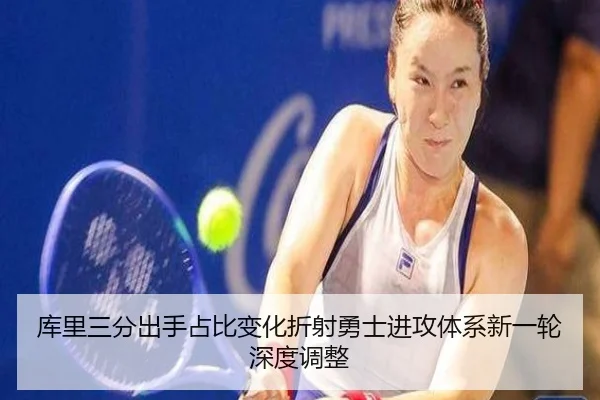 库里三分出手占比变化折射勇士进攻体系新一轮深度调整